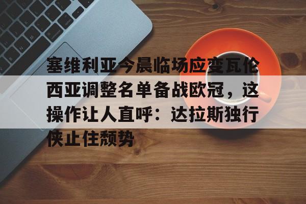 爱游戏-塞维利亚今晨临场应变瓦伦西亚调整名单备战欧冠，这操作让人直呼：达拉斯独行侠止住颓势